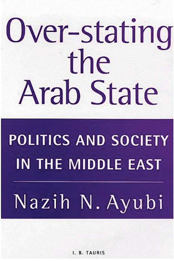 Over-Stating the Arab State: Politics and Society in the